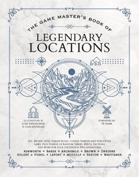 bokomslag The Game Master's Book of Legendary Locations: 150+ Mythic Sites, Fables Ruins, Cursed Temples and Forgotten Lairs, Plus Dozens of Random Tables, Bbeg