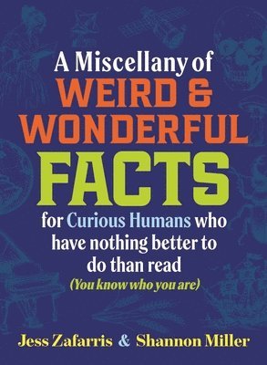 A Miscellany of Weird and Wonderful Facts for Curious Humans Who Have Nothing Better to Do Than Read: (You Know Who You Are.)
