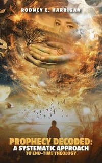 bokomslag Prophecy Decoded A Systematic Approach to End-Time Theology