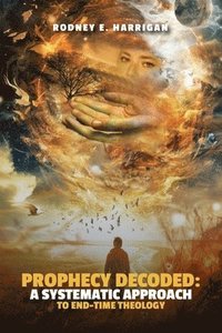bokomslag Prophecy Decoded A Systematic Approach to End-Time Theology