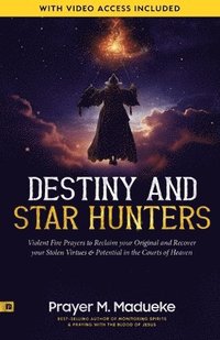 bokomslag Destiny and Star Hunters: Violent Fire Prayers to Reclaim your Original and Recover your Stolen Virtues & Potential in the Courts of Heaven