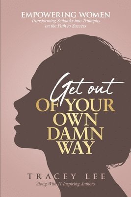 bokomslag Get Out of Your Own Damn Way!: Empowering Women. Transforming Setbacks into Triumphs on the Path to Success