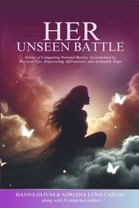 bokomslag Her Unseen Battle: Stories of Conquering Personal Battles, Accompanied by Practical Tips, Empowering Affirmations, and Actionable Steps