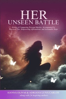 Her Unseen Battle: Stories of Conquering Personal Battles, Accompanied by Practical Tips, Empowering Affirmations, and Actionable Steps 1