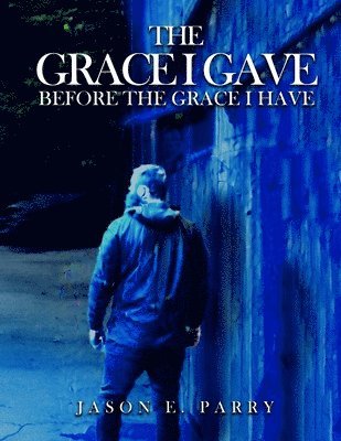 Jason E Parry, Jason E. Parry - Grace I gave before the Grace I have, Häftad