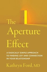 bokomslag The Aperture Effect: A Radically Simple Approach to Finding Joy and Connection in Your Relationship
