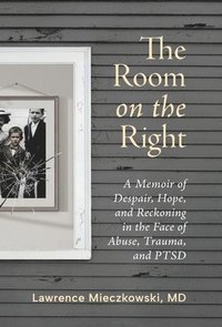 bokomslag The Room on the Right: A Memoir of Despair, Hope, and Reckoning in the Face of Abuse, Trauma, and PTSD