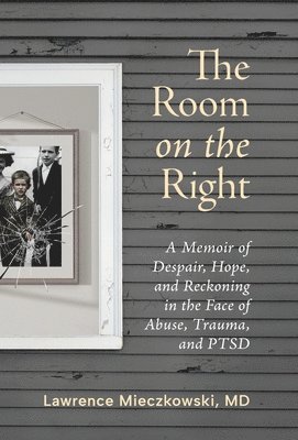 bokomslag The Room on the Right: A Memoir of Despair, Hope, and Reckoning in the Face of Abuse, Trauma, and PTSD