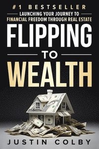 bokomslag Flipping to Wealth: Launching Your Journey to Financial Freedom Through Real Estate