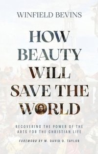 bokomslag How Beauty Will Save the World: Recovering the Power of the Arts for the Christian Life