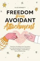 bokomslag Freedom from Avoidant Attachment: Transform Avoidance into Connection by Understanding Dismissive Patterns, Identifying Triggers, and Building a Secur