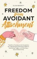 bokomslag Freedom from Avoidant Attachment: Transform Avoidance into Connection by Understanding Dismissive Patterns, Identifying Triggers, and Building a Secur