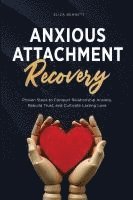 bokomslag Anxious Attachment Recovery: Proven Steps to Conquer Relationship Anxiety, Rebuild Trust, and Cultivate Lasting Love