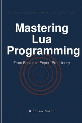 bokomslag Mastering Lua Programming: From Basics to Expert Proficiency