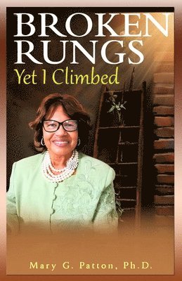 Mary G Patton, Mary G. Patton - Broken Rungs yet I Climbed (Latest Edition), Häftad