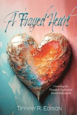 bokomslag A Frayed Heart: Unraveling the Threads of Dysfunction Toward Redemption