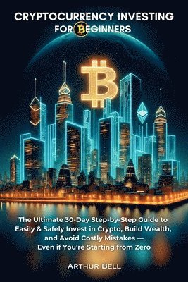 bokomslag Cryptocurrency Investing for Beginners: The Ultimate 30-Day Step-by-Step Guide to Easily & Safely Invest in Crypto, Build Wealth, and Avoid Costly Mis