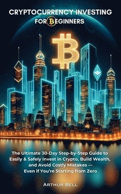 bokomslag Cryptocurrency Investing for Beginners: The Ultimate 30-Day Step-by-Step Guide to Easily & Safely Invest in Crypto, Build Wealth, and Avoid Costly Mis