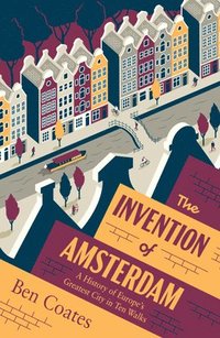 bokomslag The Invention of Amsterdam: A History of Europe's Greatest City in Ten Walks