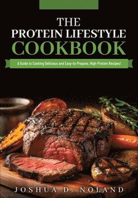 bokomslag The Protein Lifestyle Cookbook: A Guide to Cooking Delicious and Easy-to-Prepare, High-Protein Recipies