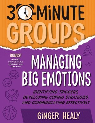 30-Minute Groups: Managing Big Emotions: Identifying Triggers, Developing Coping Strategies, and Communicating Effectively 1