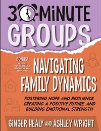 bokomslag 30-Minute Groups: Navigating Family Dynamics: Fostering Hope and Resilience, Creating a Positive Future, and Building Emotional Strength