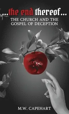 M W Capehart - ...the end thereof... The Church and the Gospel of Deception, Inbunden. Tillgänglighet: Lägg i varukorg