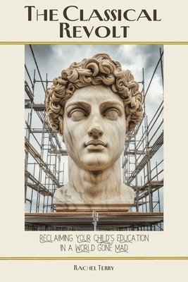 bokomslag The Classical Revolt: Reclaiming Your Child's Education in a World Gone Mad