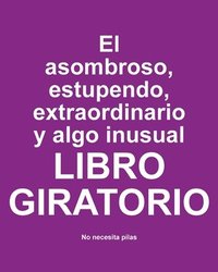 bokomslag El asombroso, estupendo, extraordinario y algo inusual libro giratorio: No Necesita Pilas