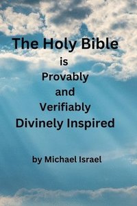 bokomslag The Holy Bible is Provably and Verifiably Divinely Inspired