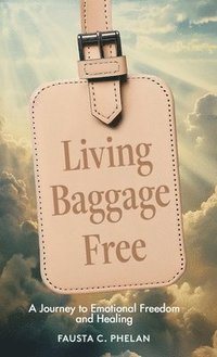 bokomslag Living Baggage Free: Journey to Emotional Freedom and Healing