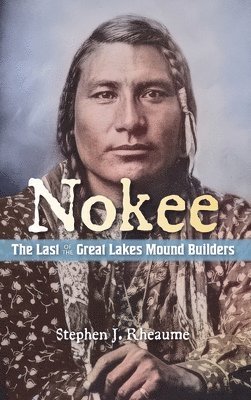 Stephen J Rheaume - Nokee, The Last of the Great Lakes Mound Builders, Inbunden. Tillgänglighet: Lägg i varukorg