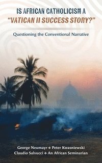 bokomslag Is African Catholicism a 'Vatican II Success Story'?: Questioning the Conventional Narrative