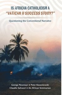 bokomslag Is African Catholicism a 'Vatican II Success Story'?: Questioning the Conventional Narrative