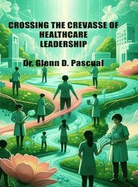 bokomslag Crossing the Crevasse of Healthcare Leadership