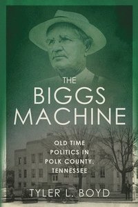 bokomslag The Biggs Machine: Old Time Politics in Polk County Tennessee