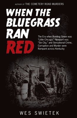 Wes Swietek - When the Bluegrass Ran Red: The Era When Bowling Green Was Little Chicago, Newport Was Sin City, and Sensational Crime, Corruption and Murder Were Ram, Inbunden