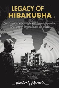 bokomslag Legacy of Hibakusha: Survivor Voices from Hiroshima and Nagasaki - The Ongoing Ripple Across the World
