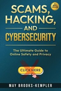 bokomslag Scams, Hacking, and Cybersecurity: The Ultimate Guide to Online Safety and Privacy