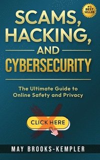 bokomslag Scams, Hacking, and Cybersecurity: The Ultimate Guide to Online Safety and Privacy