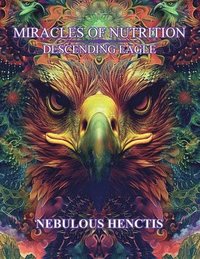 bokomslag Miracles of Nutrition, Descending Eagle
