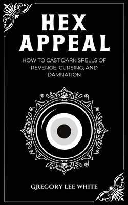 Hex Appeal: How to Cast Dark Spells of Revenge, Cursing, and Damnation 1