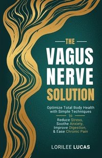 bokomslag The Vagus Nerve Solution: Optimize Total Body Health with Simple Techniques to Reduce Stress, Soothe Anxiety, Improve Digestion, and Ease Chronic Pain