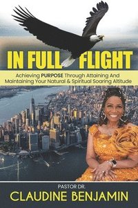 bokomslag In Full Flight: Achieving Purpose Through Attaining And Maintaining Your Natural & Spiritual Soaring Altitude