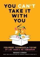 Messie Condo - You Can't Take It with You: Foolproof Techniques for Tidying Up Like There's No Tomorrow, Inbunden