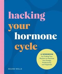 bokomslag Hacking Your Hormone Cycle: A Workbook for Finding Your Rhythm to Maximize Your Energy, Productivity, and Happiness