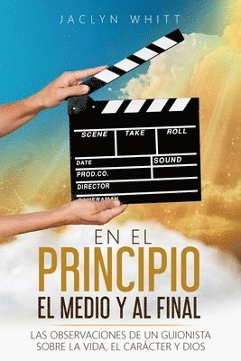 En el Principio, el Medio, y al Fin: Las Observaciones de un Guionista sobre la Vida, el Carácter, y Dios 1