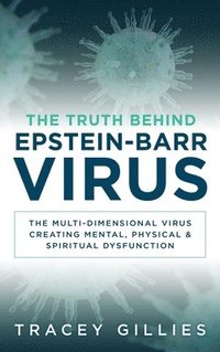 bokomslag The Truth Behind Epstein-Barr Virus: The Multi-Dimensional Virus Creating Mental, Physical & Spiritual Dysfunction