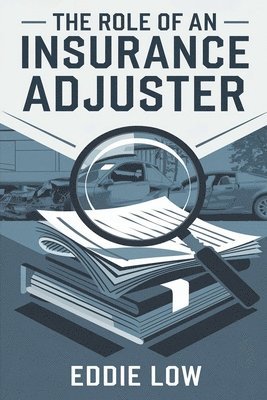 bokomslag The Role of an Insurance Adjuster: Mastering Claims, Negotiation, and Customer Service in the Insurance Industry