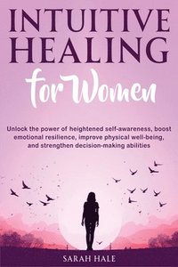 bokomslag Intuitive Healing for Women: Unlock the Power of Heightened Self-Awareness, Boost Emotional Resilience, Improve Physical Well-Being, and Strengthen